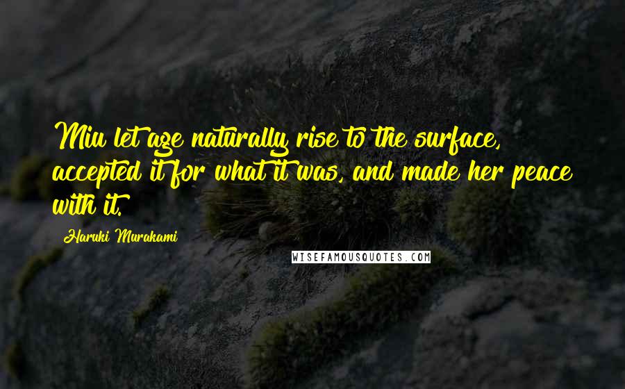 Haruki Murakami Quotes: Miu let age naturally rise to the surface, accepted it for what it was, and made her peace with it.