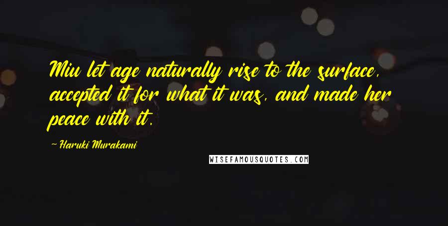 Haruki Murakami Quotes: Miu let age naturally rise to the surface, accepted it for what it was, and made her peace with it.