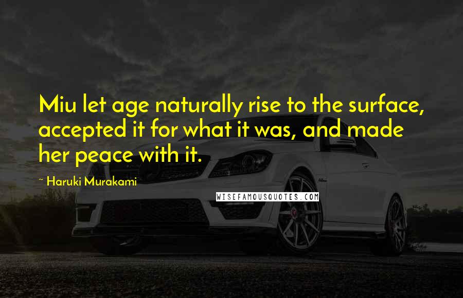 Haruki Murakami Quotes: Miu let age naturally rise to the surface, accepted it for what it was, and made her peace with it.