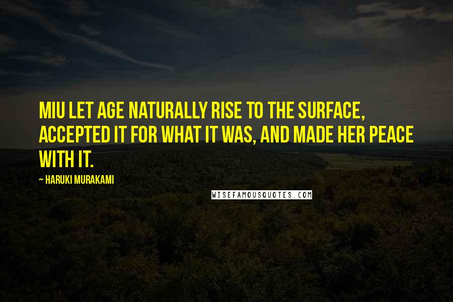 Haruki Murakami Quotes: Miu let age naturally rise to the surface, accepted it for what it was, and made her peace with it.