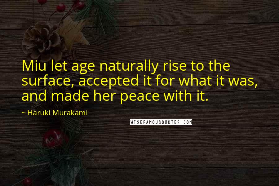Haruki Murakami Quotes: Miu let age naturally rise to the surface, accepted it for what it was, and made her peace with it.