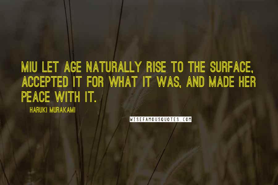 Haruki Murakami Quotes: Miu let age naturally rise to the surface, accepted it for what it was, and made her peace with it.