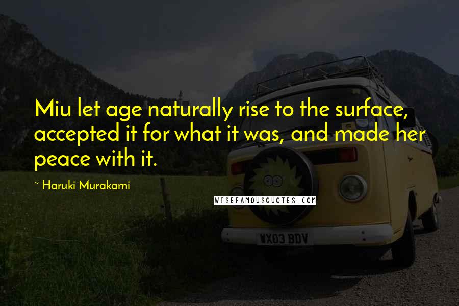 Haruki Murakami Quotes: Miu let age naturally rise to the surface, accepted it for what it was, and made her peace with it.