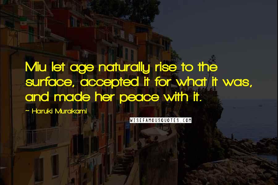 Haruki Murakami Quotes: Miu let age naturally rise to the surface, accepted it for what it was, and made her peace with it.