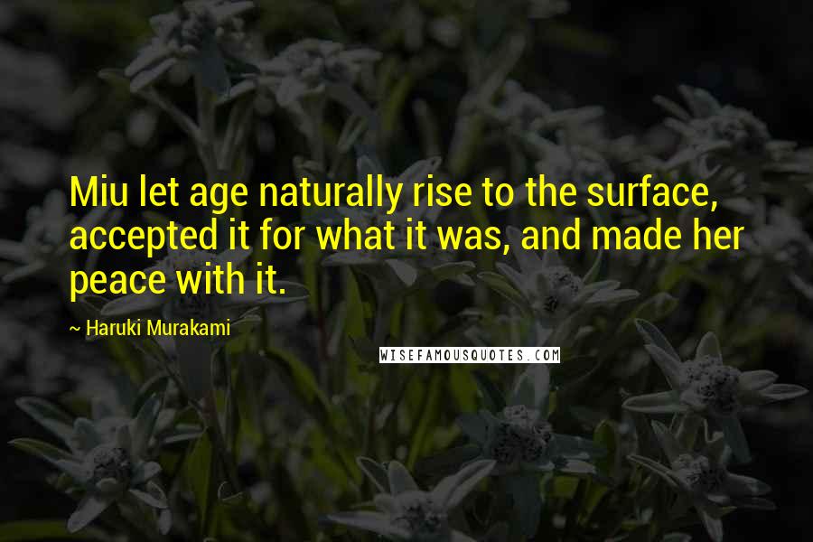 Haruki Murakami Quotes: Miu let age naturally rise to the surface, accepted it for what it was, and made her peace with it.