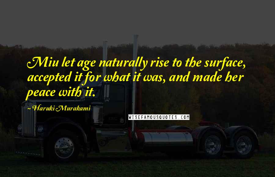 Haruki Murakami Quotes: Miu let age naturally rise to the surface, accepted it for what it was, and made her peace with it.