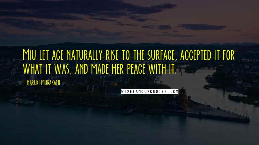 Haruki Murakami Quotes: Miu let age naturally rise to the surface, accepted it for what it was, and made her peace with it.