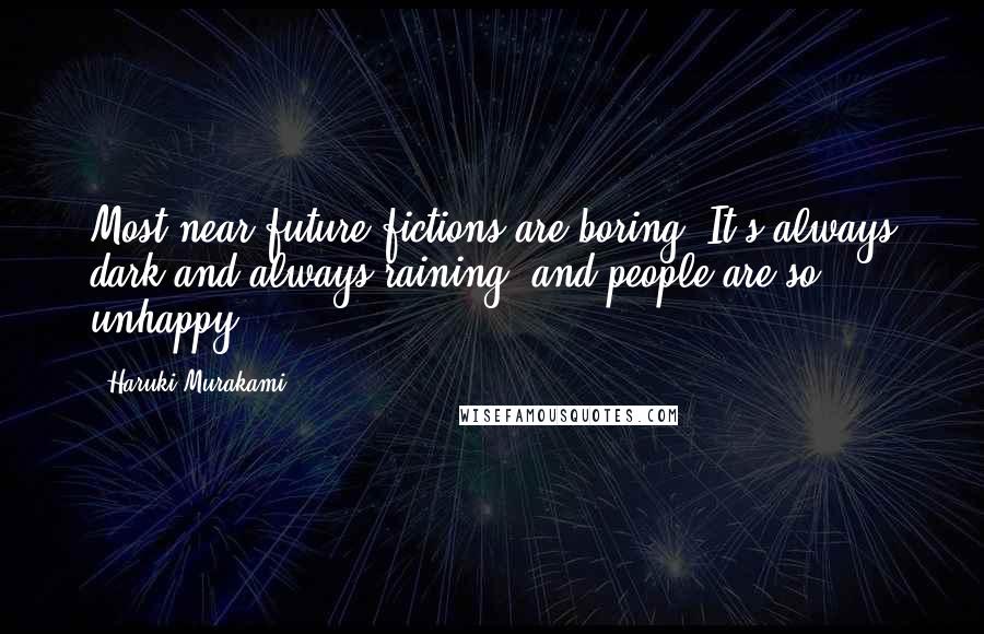 Haruki Murakami Quotes: Most near-future fictions are boring. It's always dark and always raining, and people are so unhappy.