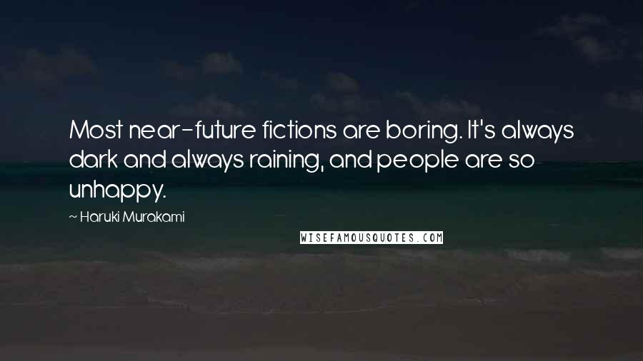 Haruki Murakami Quotes: Most near-future fictions are boring. It's always dark and always raining, and people are so unhappy.