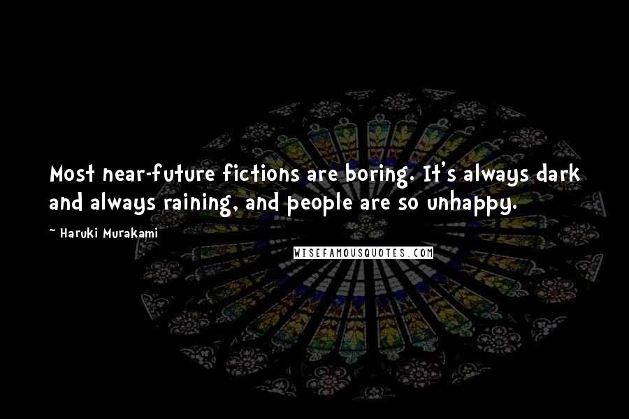 Haruki Murakami Quotes: Most near-future fictions are boring. It's always dark and always raining, and people are so unhappy.