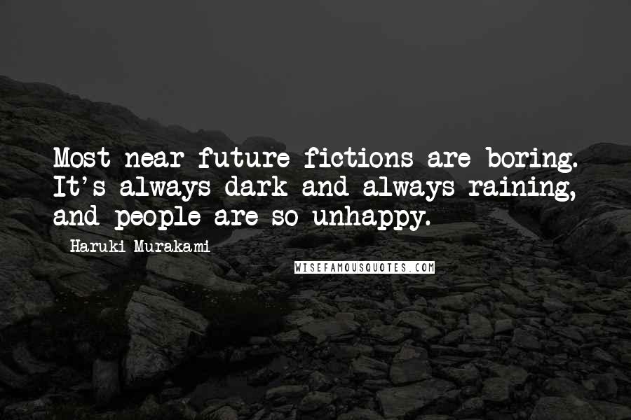 Haruki Murakami Quotes: Most near-future fictions are boring. It's always dark and always raining, and people are so unhappy.