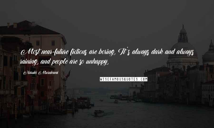 Haruki Murakami Quotes: Most near-future fictions are boring. It's always dark and always raining, and people are so unhappy.