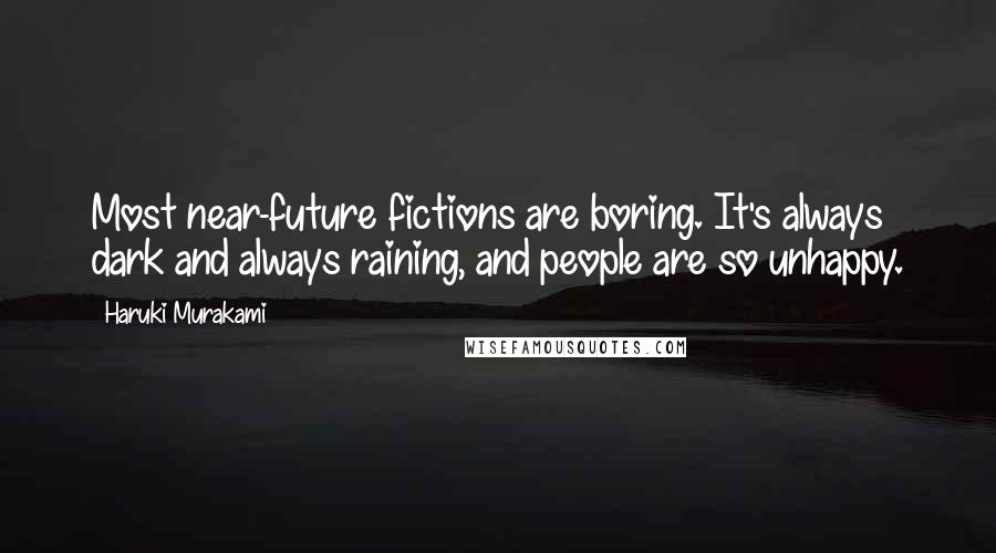 Haruki Murakami Quotes: Most near-future fictions are boring. It's always dark and always raining, and people are so unhappy.