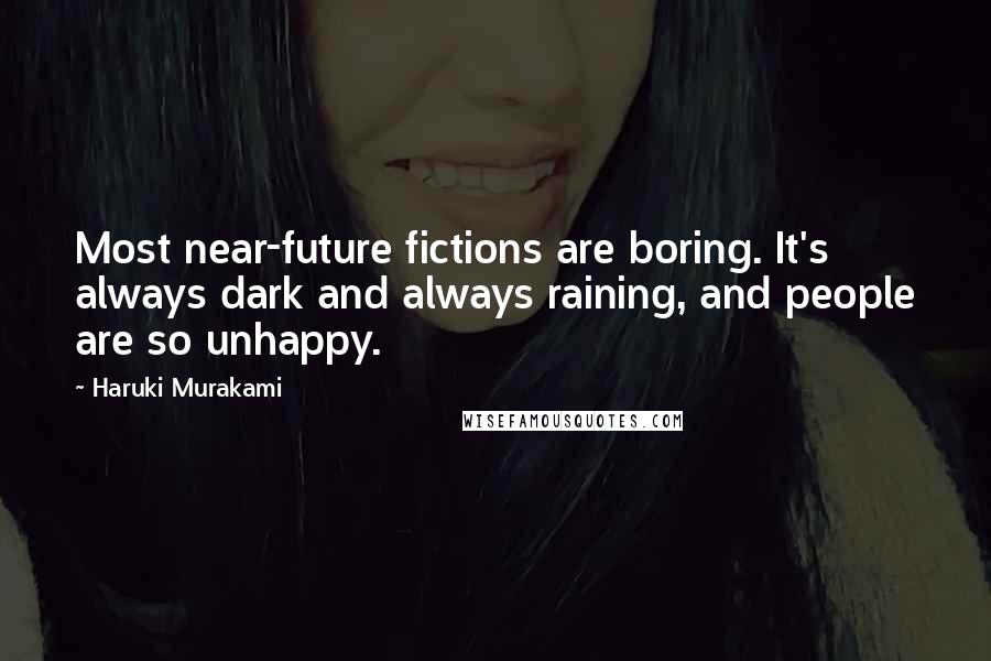 Haruki Murakami Quotes: Most near-future fictions are boring. It's always dark and always raining, and people are so unhappy.