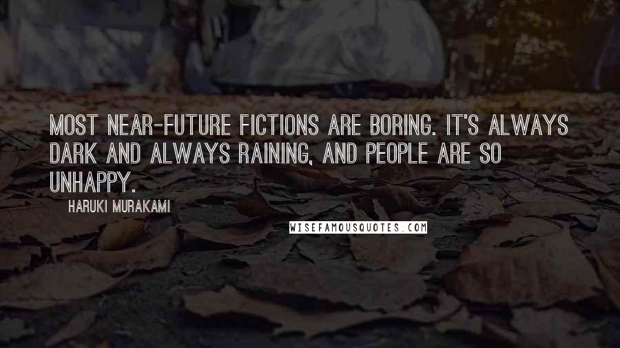 Haruki Murakami Quotes: Most near-future fictions are boring. It's always dark and always raining, and people are so unhappy.