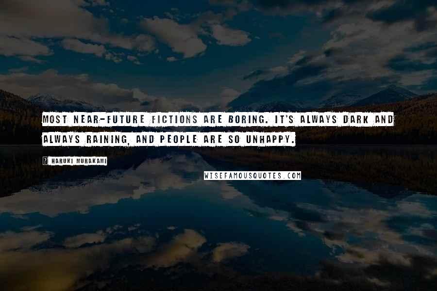 Haruki Murakami Quotes: Most near-future fictions are boring. It's always dark and always raining, and people are so unhappy.