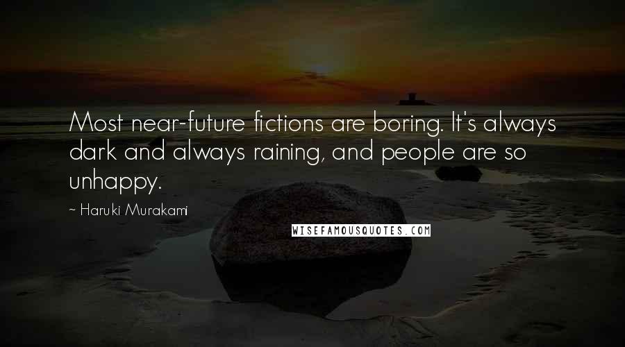 Haruki Murakami Quotes: Most near-future fictions are boring. It's always dark and always raining, and people are so unhappy.