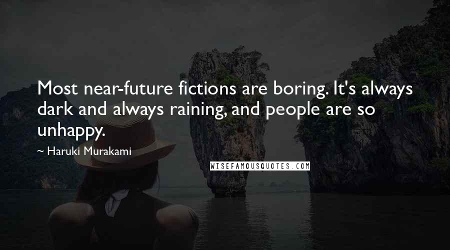 Haruki Murakami Quotes: Most near-future fictions are boring. It's always dark and always raining, and people are so unhappy.