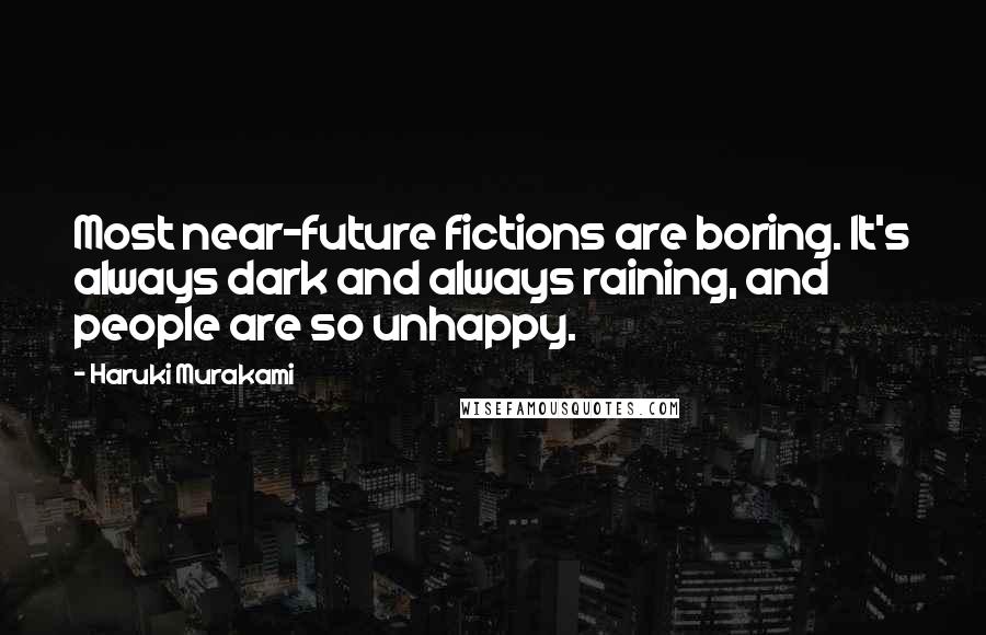 Haruki Murakami Quotes: Most near-future fictions are boring. It's always dark and always raining, and people are so unhappy.