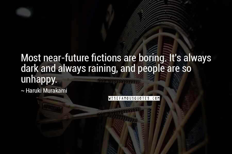 Haruki Murakami Quotes: Most near-future fictions are boring. It's always dark and always raining, and people are so unhappy.