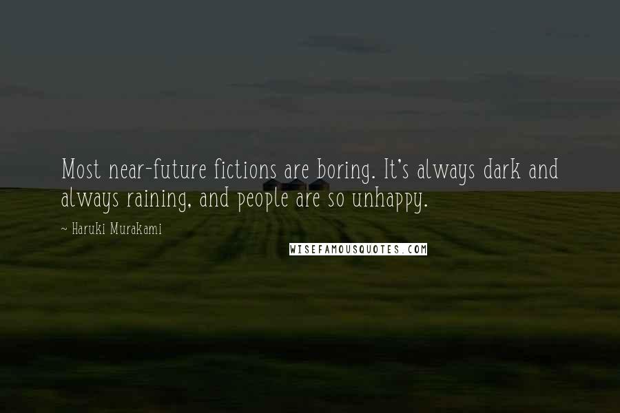 Haruki Murakami Quotes: Most near-future fictions are boring. It's always dark and always raining, and people are so unhappy.