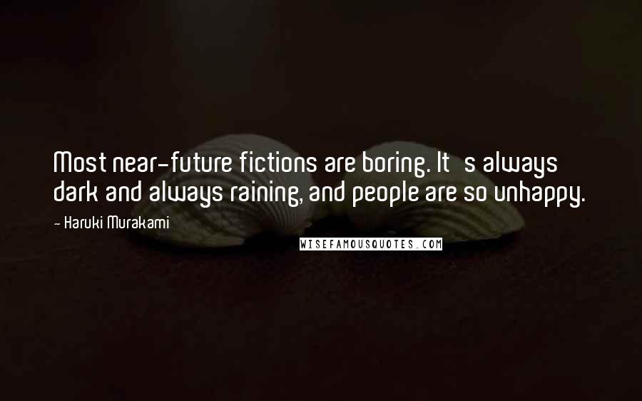 Haruki Murakami Quotes: Most near-future fictions are boring. It's always dark and always raining, and people are so unhappy.