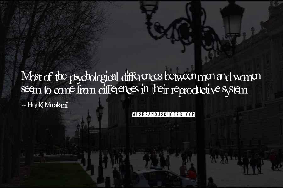 Haruki Murakami Quotes: Most of the psychological differences between men and women seem to come from differences in their reproductive system