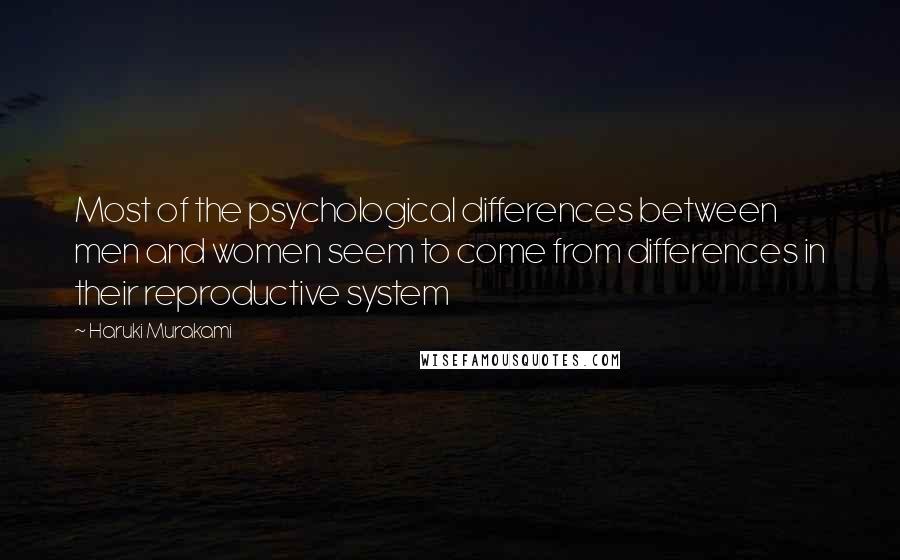 Haruki Murakami Quotes: Most of the psychological differences between men and women seem to come from differences in their reproductive system