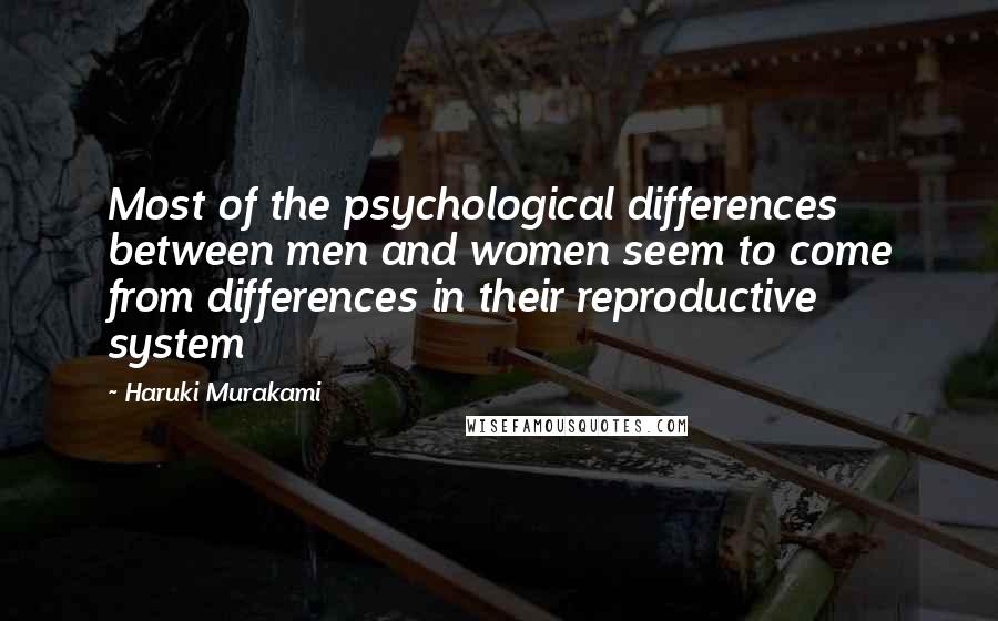 Haruki Murakami Quotes: Most of the psychological differences between men and women seem to come from differences in their reproductive system