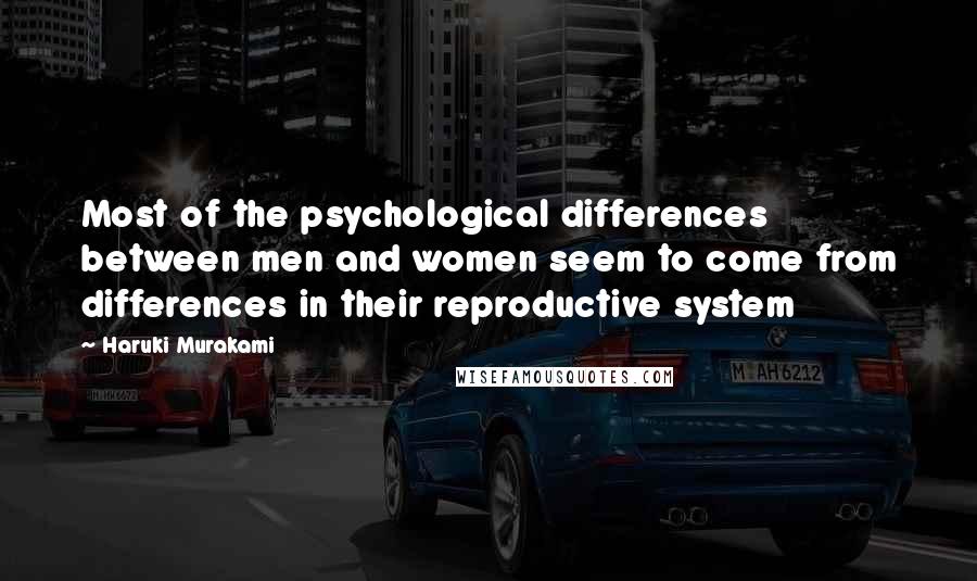 Haruki Murakami Quotes: Most of the psychological differences between men and women seem to come from differences in their reproductive system