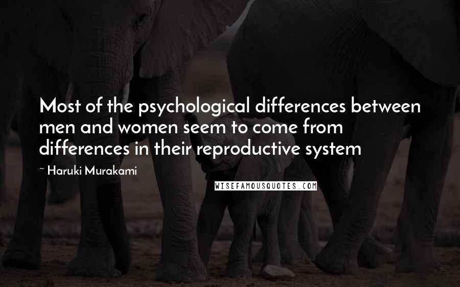 Haruki Murakami Quotes: Most of the psychological differences between men and women seem to come from differences in their reproductive system