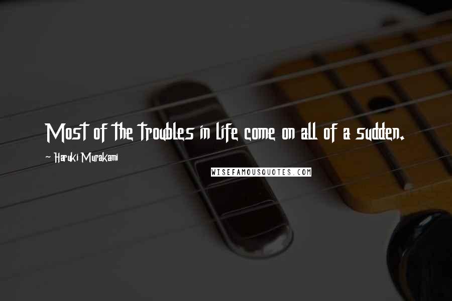 Haruki Murakami Quotes: Most of the troubles in life come on all of a sudden.