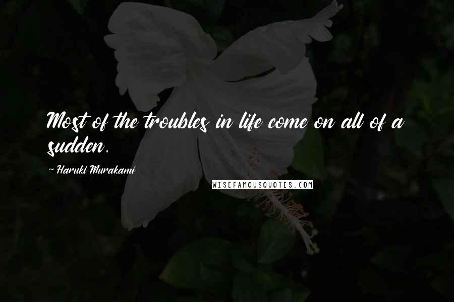Haruki Murakami Quotes: Most of the troubles in life come on all of a sudden.