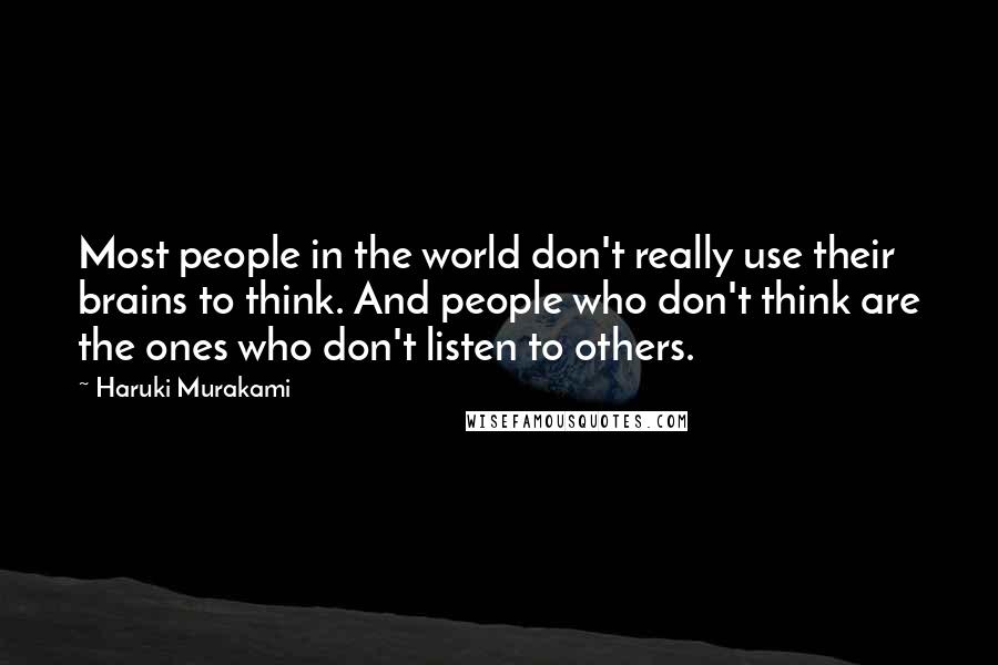 Haruki Murakami Quotes: Most people in the world don't really use their brains to think. And people who don't think are the ones who don't listen to others.