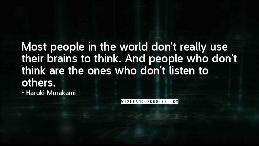 Haruki Murakami Quotes: Most people in the world don't really use their brains to think. And people who don't think are the ones who don't listen to others.