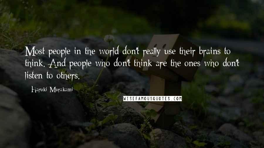 Haruki Murakami Quotes: Most people in the world don't really use their brains to think. And people who don't think are the ones who don't listen to others.