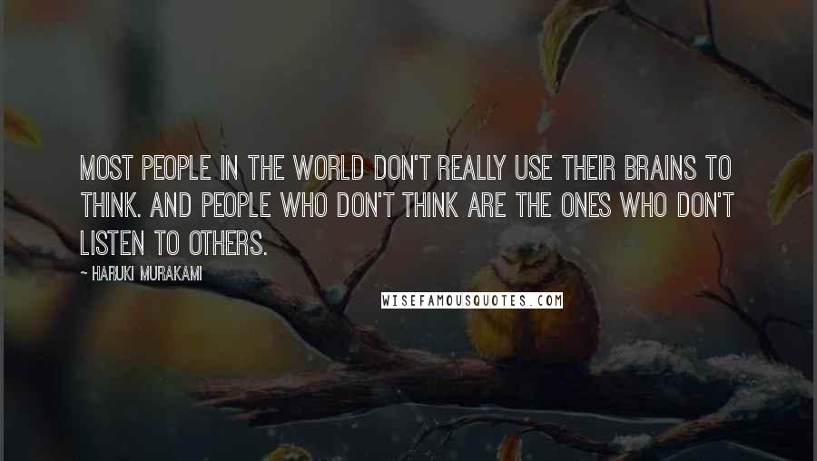 Haruki Murakami Quotes: Most people in the world don't really use their brains to think. And people who don't think are the ones who don't listen to others.