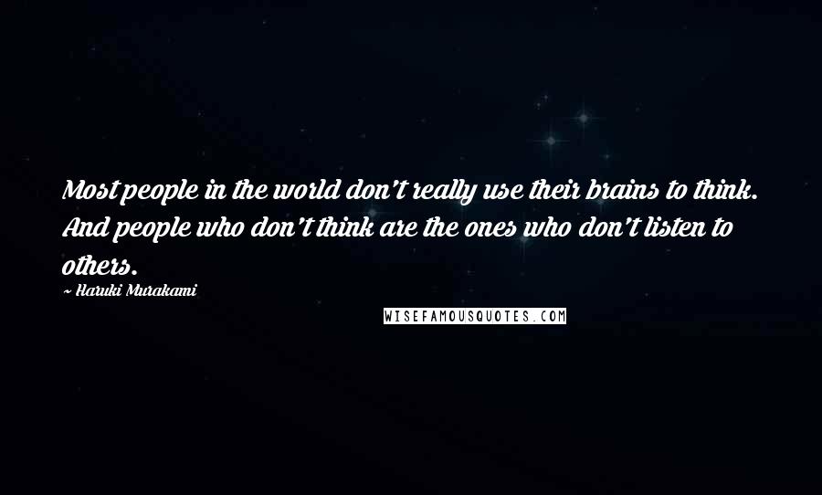 Haruki Murakami Quotes: Most people in the world don't really use their brains to think. And people who don't think are the ones who don't listen to others.