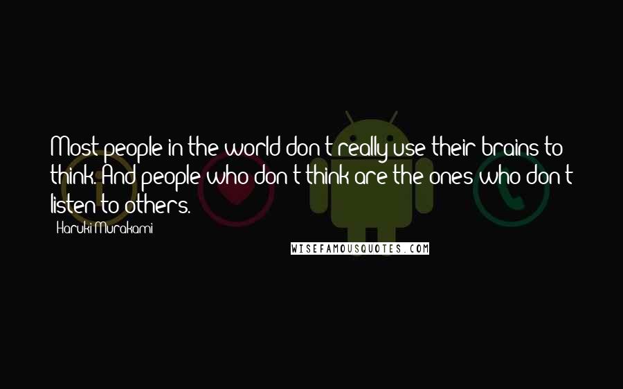 Haruki Murakami Quotes: Most people in the world don't really use their brains to think. And people who don't think are the ones who don't listen to others.