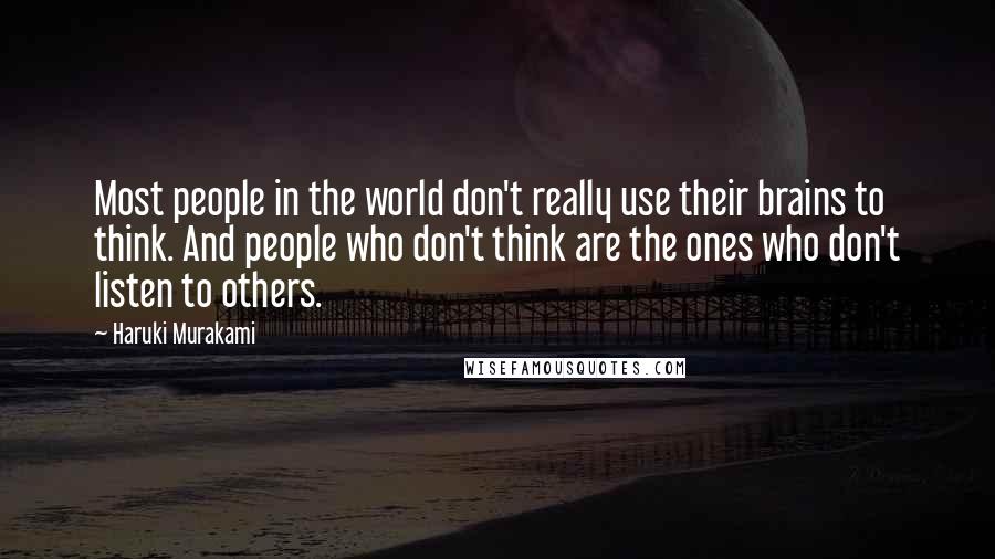 Haruki Murakami Quotes: Most people in the world don't really use their brains to think. And people who don't think are the ones who don't listen to others.