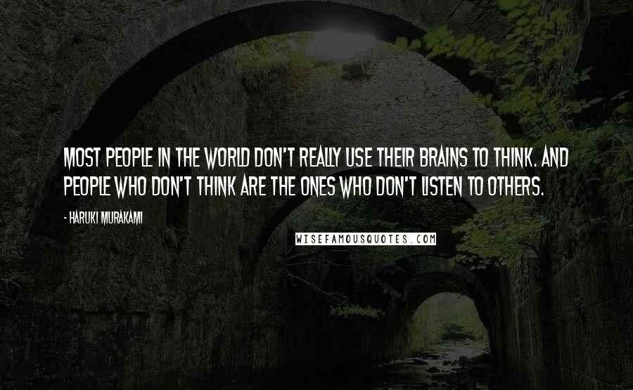 Haruki Murakami Quotes: Most people in the world don't really use their brains to think. And people who don't think are the ones who don't listen to others.