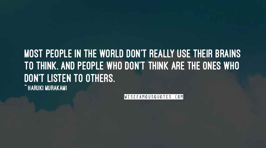 Haruki Murakami Quotes: Most people in the world don't really use their brains to think. And people who don't think are the ones who don't listen to others.