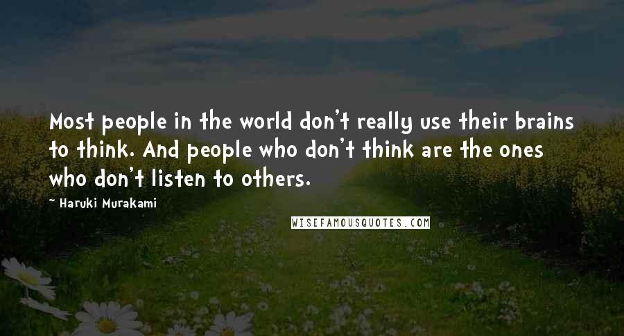 Haruki Murakami Quotes: Most people in the world don't really use their brains to think. And people who don't think are the ones who don't listen to others.