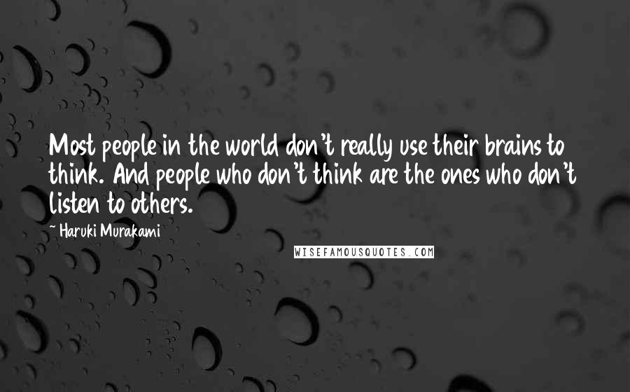 Haruki Murakami Quotes: Most people in the world don't really use their brains to think. And people who don't think are the ones who don't listen to others.