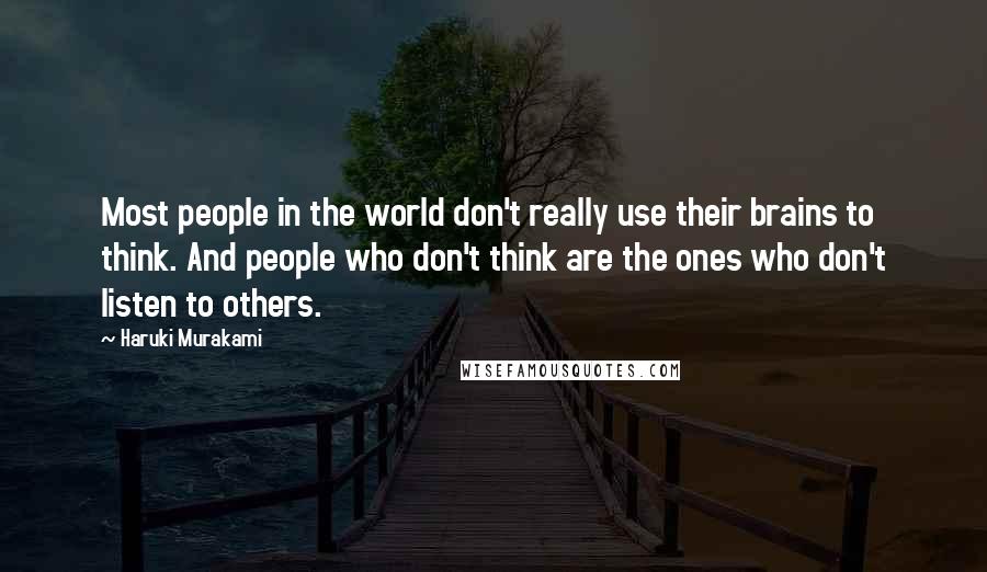 Haruki Murakami Quotes: Most people in the world don't really use their brains to think. And people who don't think are the ones who don't listen to others.