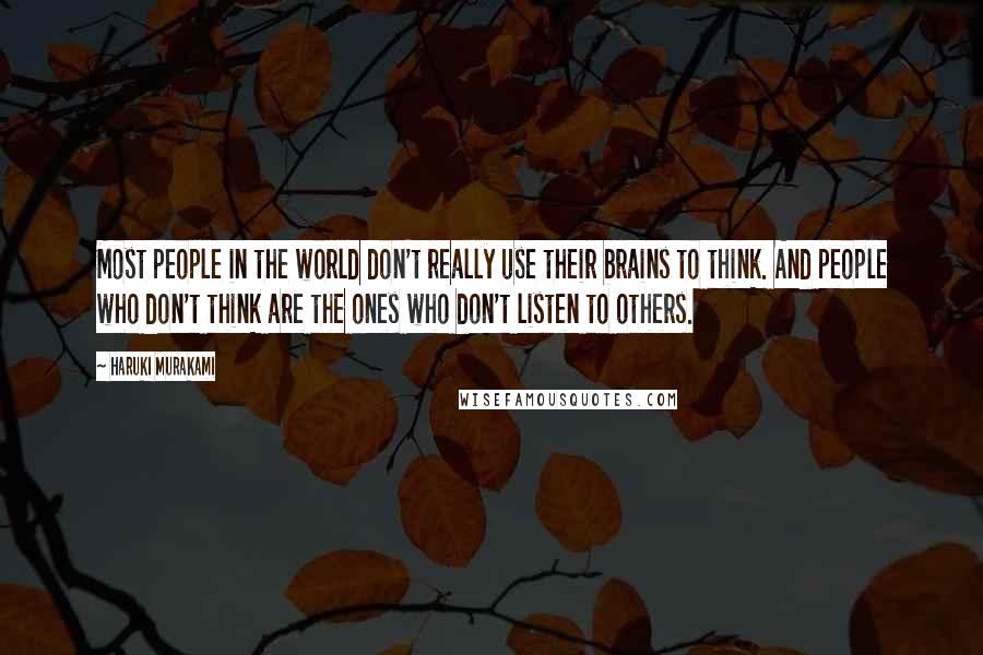Haruki Murakami Quotes: Most people in the world don't really use their brains to think. And people who don't think are the ones who don't listen to others.