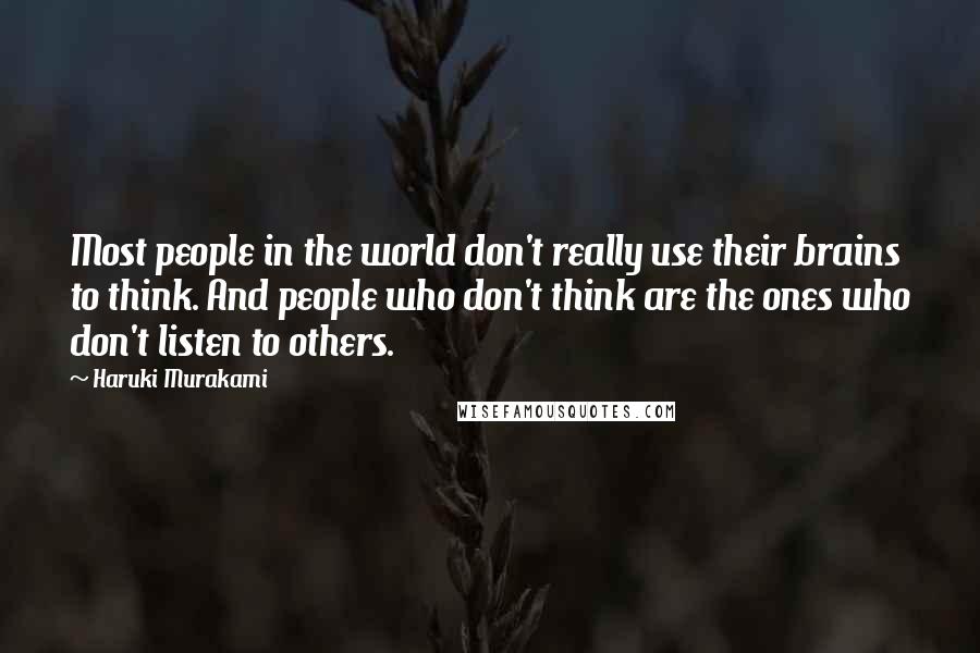 Haruki Murakami Quotes: Most people in the world don't really use their brains to think. And people who don't think are the ones who don't listen to others.