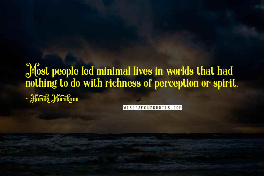 Haruki Murakami Quotes: Most people led minimal lives in worlds that had nothing to do with richness of perception or spirit.