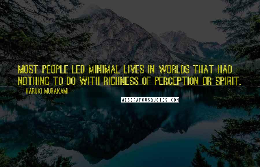 Haruki Murakami Quotes: Most people led minimal lives in worlds that had nothing to do with richness of perception or spirit.