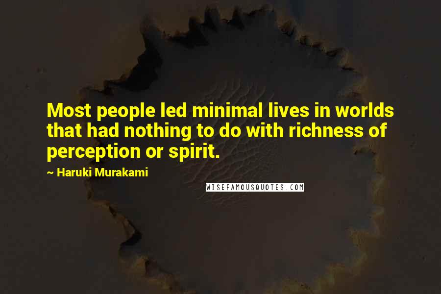 Haruki Murakami Quotes: Most people led minimal lives in worlds that had nothing to do with richness of perception or spirit.